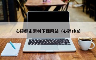 樟树心碎都市素材下载网站（心碎ska）